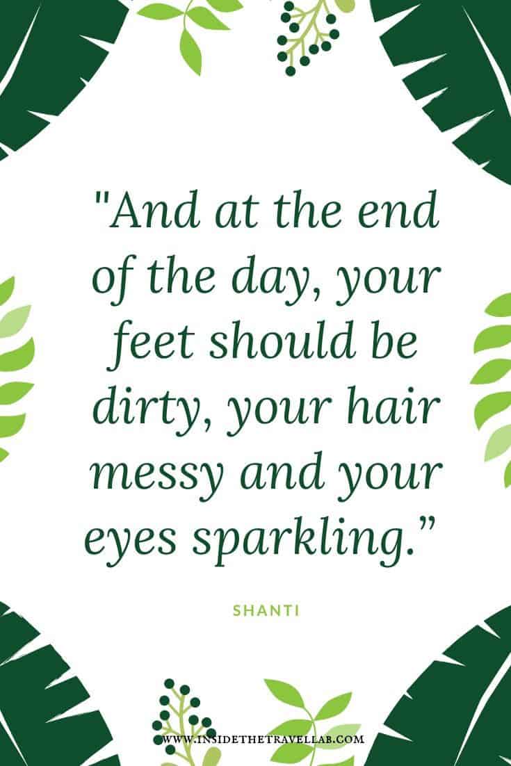 Great travel quotes - "And at the end of the day, your feet should be dirty, your hair messy and your eyes sparkling." One of many unusual yet inspiring short travel quotes and sayings. #Travel #Quotes