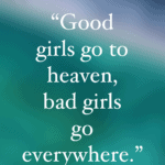 Mae West - good girls go to heaven bad girls go everywhere